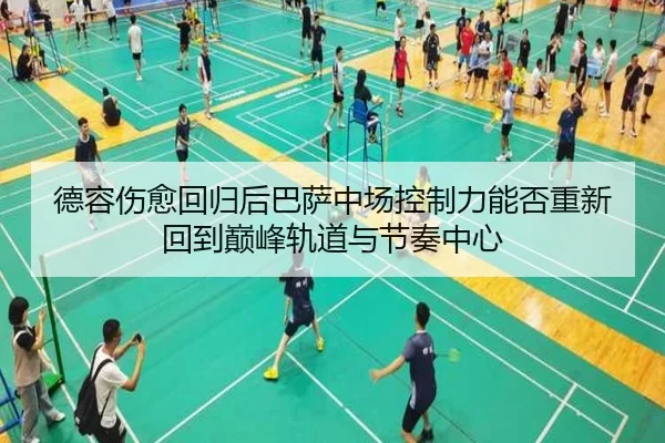 德容伤愈回归后巴萨中场控制力能否重新回到巅峰轨道与节奏中心 - kaiyun