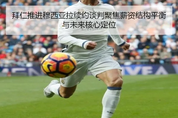 拜仁推进穆西亚拉续约谈判聚焦薪资结构平衡与未来核心定位 - kaiyun