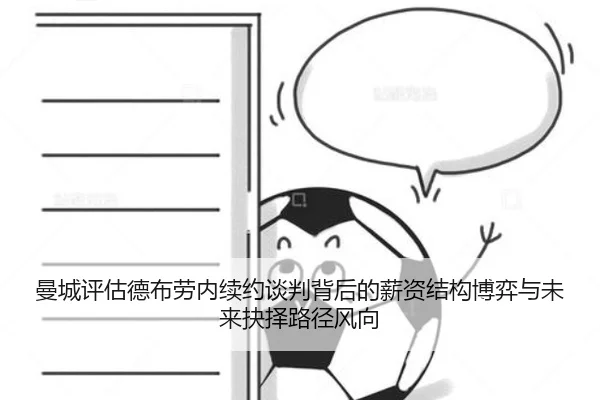 曼城评估德布劳内续约谈判背后的薪资结构博弈与未来抉择路径风向 - kaiyun