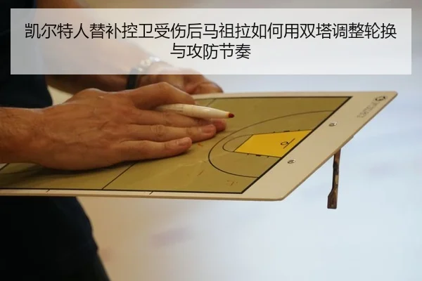 凯尔特人替补控卫受伤后马祖拉如何用双塔调整轮换与攻防节奏 - kaiyun